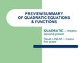 PREVIEW/SUMMARY OF QUADRATIC EQUATIONS & FUNCTIONS QUADRATIC – means second power Recall LINEAR – means first power.