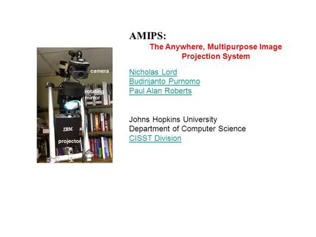 AMIPS: The Anywhere, Multipurpose Image Projection System Nicholas Lord Budirijanto Purnomo Paul Alan Roberts Johns Hopkins University Department of Computer.