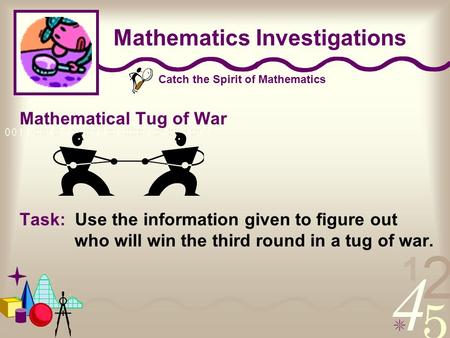 Catch the Spirit of Mathematics Mathematics Investigations Mathematical Tug of War Task: Use the information given to figure out who will win the third.