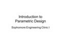 Introduction to Parametric Design Sophomore Engineering Clinic I.