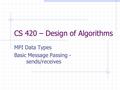 CS 420 – Design of Algorithms MPI Data Types Basic Message Passing - sends/receives.