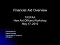 Financial Aid Overview TASFAA New Aid Officers Workshop May 17, 2010 Presented by: Karen Krause University of Texas at Arlington.