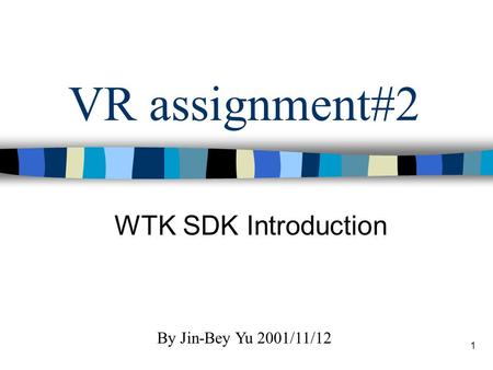 1 VR assignment#2 WTK SDK Introduction By Jin-Bey Yu 2001/11/12.