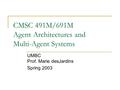 CMSC 491M/691M Agent Architectures and Multi-Agent Systems UMBC Prof. Marie desJardins Spring 2003.