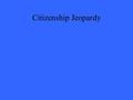 Citizenship Jeopardy. 200 300 400 500 100 200 300 400 500 100 200 300 400 500 100 200 300 400 500 100 200 300 400 500 100 Who Am IFlags Rights & Duties.