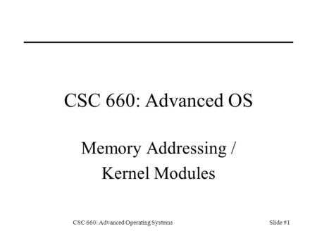 CSC 660: Advanced Operating SystemsSlide #1 CSC 660: Advanced OS Memory Addressing / Kernel Modules.