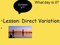 What day is it? Lesson: Direct Variation - Constant k??