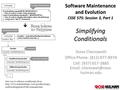 1 Software Maintenance and Evolution CSSE 575: Session 3, Part 1 Simplifying Conditionals Steve Chenoweth Office Phone: (812) 877-8974 Cell: (937) 657-3885.