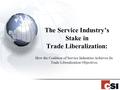 The Service Industry’s Stake in Trade Liberalization: How the Coalition of Service Industries Achieves Its Trade Liberalization Objectives.