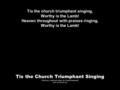 Tis the Church Triumphant Singing Words by: John Kent; Music by: Daniel Hautamaki Free for church use Tis the church triumphant singing, Worthy is the.