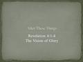 Revelation 4:1-4 The Vision of Glory. V.4- Around the throne 24 thrones- authority 24 Elders sitting- reigning Clothed in white garments Golden crowns.