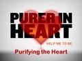 Purifying the Heart. In This Study What is a pure heart? (What God’s word says about purity of heart) Integrity and Honesty Self-control and Patience.