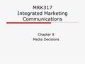 MRK317 Integrated Marketing Communications Chapter 8 Media Decisions.