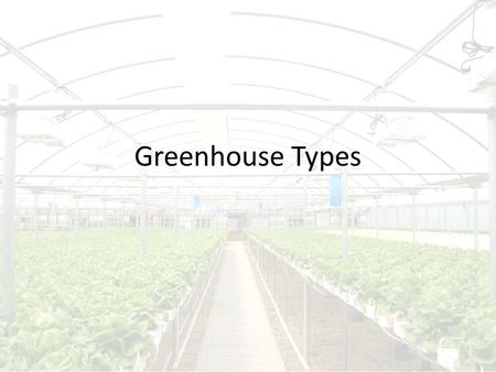 Greenhouse Types. Types of Greenhouses Detached – Quonset – Gothic Frame – Even Span – A Frame Attached – Lean to – Even span.