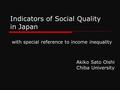 Indicators of Social Quality in Japan with special reference to income inequality Akiko Sato Oishi Chiba University.