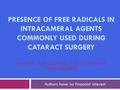 PRESENCE OF FREE RADICALS IN INTRACAMERAL AGENTS COMMONLY USED DURING CATARACT SURGERY ELISABETH CA MACDONALD, DAVID LOCKINGTON, KANNA RAMAESH Authors.