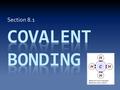 Section 8.1. Are electrons only transferred? While studying ionic and metallic bonding, electrons have been moving between atoms. Atoms have lost or gained.