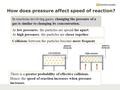 How does pressure affect speed of reaction? In reactions involving gases, changing the pressure of a gas is similar to changing its concentration. At low.