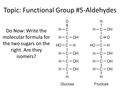 Topic: Functional Group #5-Aldehydes Do Now: Write the molecular formula for the two sugars on the right. Are they isomers?