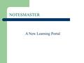 NOTESMASTER A New Learning Portal. Notesmaster Notesmaster is a free learning portal for: Educational Organisations Teachers and Students of CXC CSEC.