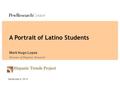 Hispanic Trends Project A Portrait of Latino Students Mark Hugo Lopez Director of Hispanic Research September 4, 2014.