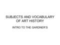 SUBJECTS AND VOCABULARY OF ART HISTORY INTRO TO THE GARDNER’S.