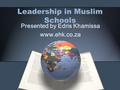 Leadership in Muslim Schools Presented by Edris Khamissa www.ehk.co.za.