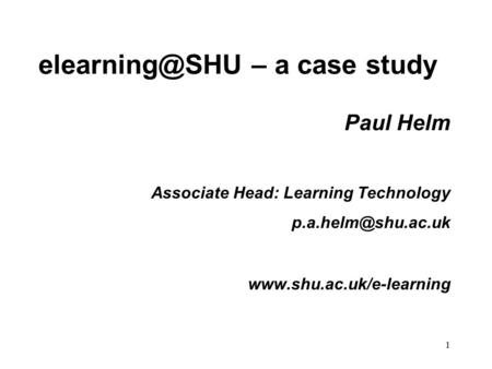 1 – a case study Paul Helm Associate Head: Learning Technology