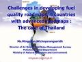 Challenges in developing fuel quality roadmaps in countries with advanced roadmaps : The case of Thailand Ms.Mingquan Wichayarangsaridh Director of Air.