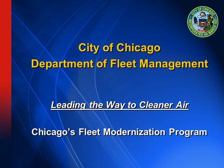 City of Chicago Department of Fleet Management Leading the Way to Cleaner Air Chicago’s Fleet Modernization Program City of Chicago Department of Fleet.