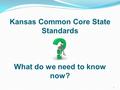 Kansas Common Core State Standards What do we need to know now? 1.