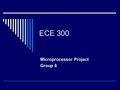 ECE 300 Microprocessor Project Group 6. Group Members Corey Wingate (Team Leader) Eugene Vasser Jason Nitzberg Johnathan Carter.