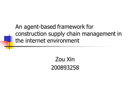 An agent-based framework for construction supply chain management in the internet environment Zou Xin 200893258.