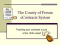 The County of Fresno eContracts System Tracking your contracts is just a few clicks away!