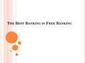 T HE B EST B ANKING IS F REE B ANKING. O UTLINE OF THIS R EPORT In this report I will discuss and argue why I believe a Free Banking system is better.