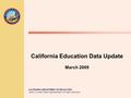 CALIFORNIA DEPARTMENT OF EDUCATION Jack O’Connell, State Superintendent of Public Instruction California Education Data Update March 2009.