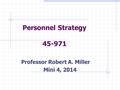 Personnel Strategy 45-971 Professor Robert A. Miller Mini 4, 2014.