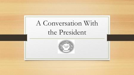 A Conversation With the President. My Beliefs The work that you do is important: For your own reputation and future For students For the College For the.