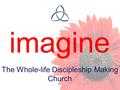 Imagine The Whole-life Discipleship Making Church.