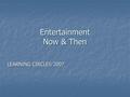 Entertainment Now & Then LEARNING CIRCLES 2007. PROJECT BY AMEERA AL BALUSHI ISA TOWN SECONDARY COMMERCIAL SCHOOL With MOHAMMED AL JAMAL AHMED AL OMRAN.