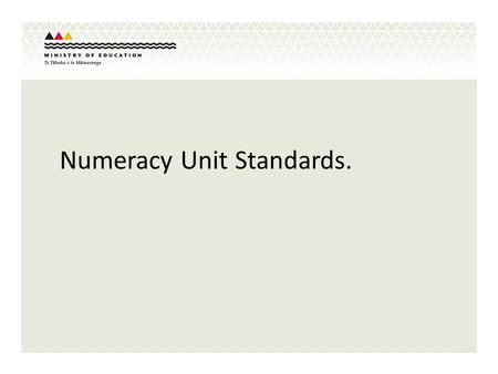 Numeracy Unit Standards.. Numeracy Requirements for NCEA Level 1 from 2011 The numeracy requirement for NCEA Level 1 changes from 8 credits to 10 credits.