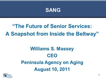 SANG “The Future of Senior Services: A Snapshot from Inside the Beltway” Williams S. Massey CEO Peninsula Agency on Aging August 10, 2011 1.