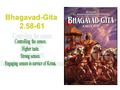 Bhagavad-Gita 2.58-61. Text 58 yadä saàharate cäyaà kürmo ’ìgänéva sarvaçaù indriyäëéndriyärthebhyas tasya prajïä pratiñöhitä “One who is able to withdraw.