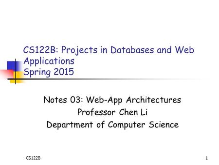 1 CS122B: Projects in Databases and Web Applications Spring 2015 Notes 03: Web-App Architectures Professor Chen Li Department of Computer Science CS122B.