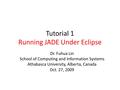 Tutorial 1 Running JADE Under Eclipse Dr. Fuhua Lin School of Computing and Information Systems Athabasca University, Alberta, Canada Oct. 27, 2009.