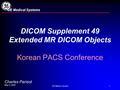 GE Medical Systems1 Charles Parisot May 5, 2002 GE Medical Systems DICOM Supplement 49 Extended MR DICOM Objects Korean PACS Conference.