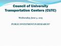 Council of University Transportation Centers (CUTC) Wednesday, June 3, 2015 PUBLIC INVESTMENT IN RESEARCH?