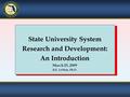 State University System Research and Development: An Introduction March 25, 2009 R.E. LeMon, Ph.D.