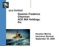 Ace limited Dominic Frederico Chairman ACE INA Holdings, Inc. Houston Marine Insurance Seminar September 25, 2000.