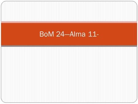 BoM 24—Alma 11-. Alma 11:41-46; 12:9-18, 20 (True or False) 1. When we are judged, we will remember our guilt. (See Alma 11:43; see also 2 Nephi 9:14;